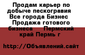 Продам карьер по добыче пескогравия - Все города Бизнес » Продажа готового бизнеса   . Пермский край,Пермь г.